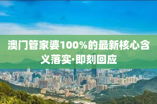 澳門管家婆100%的最新核心含義落實·即刻回應(yīng)