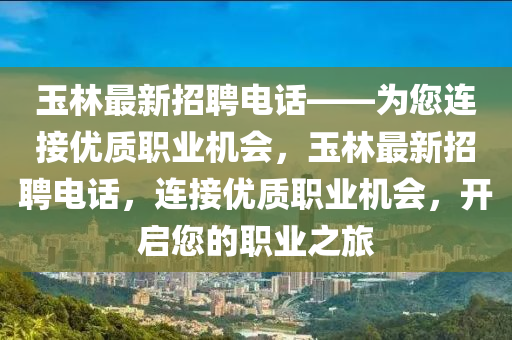 玉林最新招聘電話——為您連接優(yōu)質職業(yè)機會，玉林最新招聘電話，連接優(yōu)質職業(yè)機會，開啟您的職業(yè)之旅