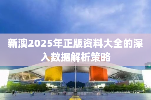 新澳2025年正版資料大全的深入數(shù)據(jù)解析策略