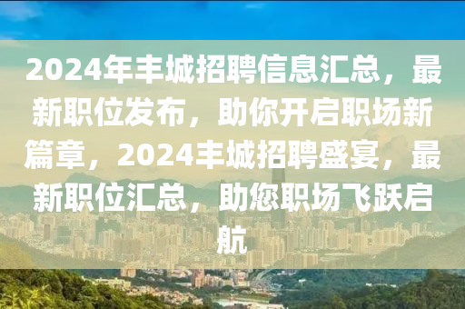 2024年豐城招聘信息匯總，最新職位發(fā)布，助你開啟職場新篇章，2024豐城招聘盛宴，最新職位匯總，助您職場飛躍啟航