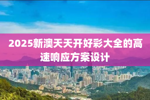 2025新澳天天開好彩大全的高速響應(yīng)方案設(shè)計(jì)