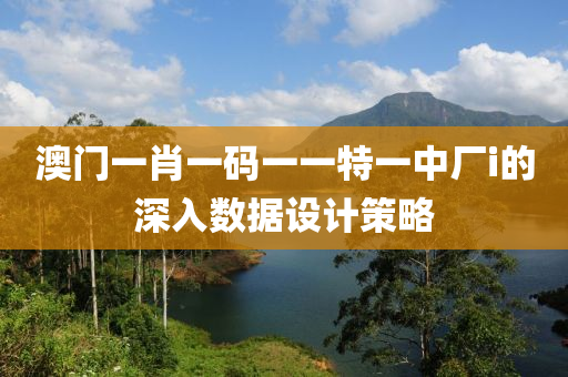 澳門一肖一碼一一特一中廠i的深入數(shù)據(jù)設(shè)計策略