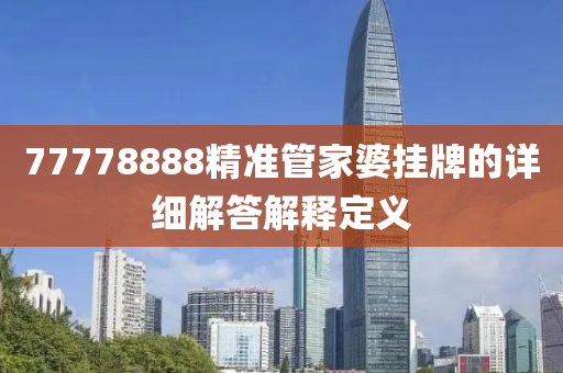 77778888精準管家婆掛牌的詳細解答解釋定義