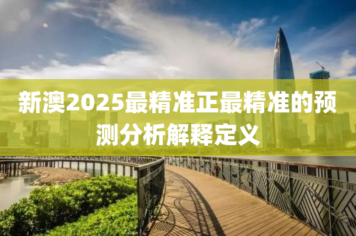 新澳2025最精準正最精準的預(yù)測分析解釋定義