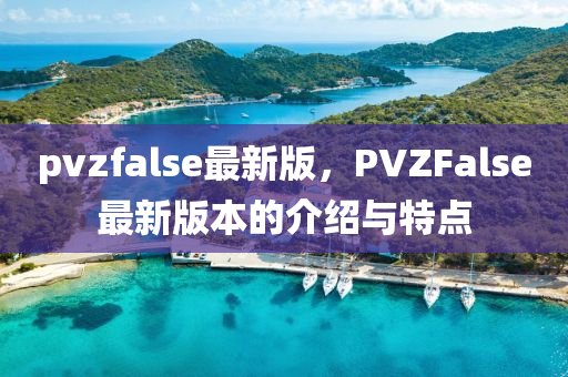 pvzfalse最新版，PVZFalse最新版本的介紹與特點