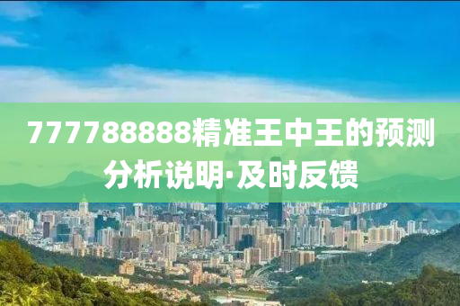 777788888精準(zhǔn)王中王的預(yù)測分析說明·及時(shí)反饋