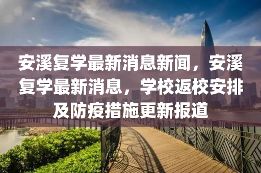 安溪復學最新消息新聞，安溪復學最新消息，學校返校安排及防疫措施更新報道