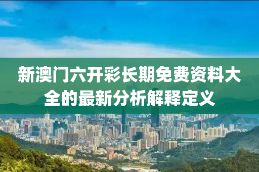 新澳門六開彩長期免費資料大全的最新分析解釋定義