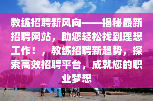 教練招聘新風向——揭秘最新招聘網(wǎng)站，助您輕松找到理想工作！，教練招聘新趨勢，探索高效招聘平臺，成就您的職業(yè)夢想