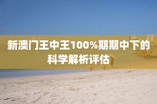 新澳門王中王100%期期中下的科學(xué)解析評估