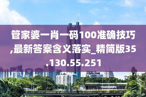 管家婆一肖一碼100準(zhǔn)確技巧,最新答案含義落實(shí)_精簡版35.130.55.251