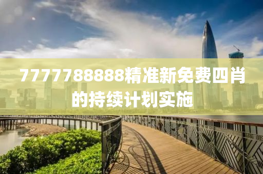 7777788888精準(zhǔn)新免費(fèi)四肖的持續(xù)計劃實施