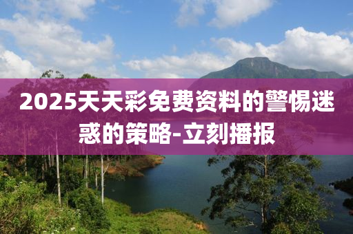 2025天天彩免費(fèi)資料的警惕迷惑的策略-立刻播報(bào)