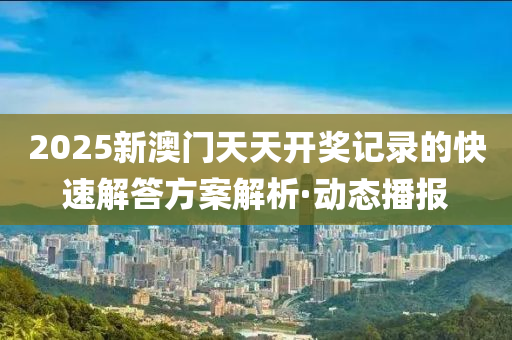 2025新澳門天天開獎記錄的快速解答方案解析·動態(tài)播報