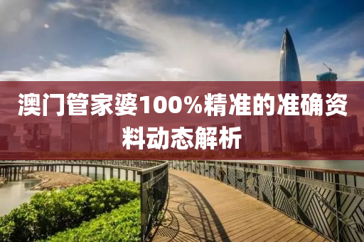 澳門管家婆100%精準(zhǔn)的準(zhǔn)確資料動態(tài)解析