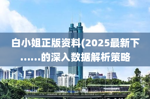 白小姐正版資料(2025最新下……的深入數(shù)據(jù)解析策略