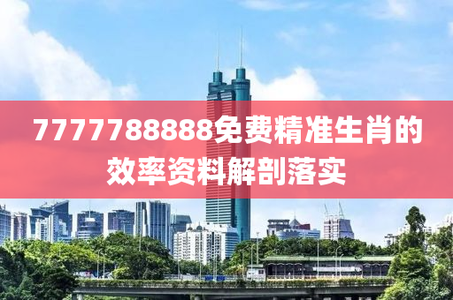 7777788888免費(fèi)精準(zhǔn)生肖的效率資料解剖落實(shí)