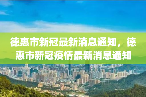 德惠市新冠最新消息通知，德惠市新冠疫情最新消息通知