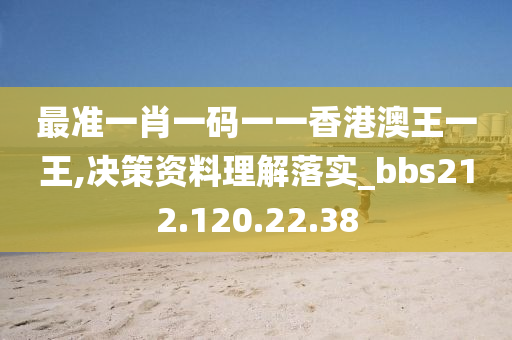 最準(zhǔn)一肖一碼一一香港澳王一王,決策資料理解落實_bbs212.120.22.38