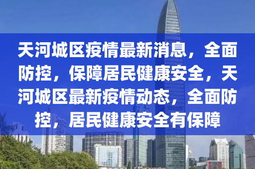 天河城區(qū)疫情最新消息，全面防控，保障居民健康安全，天河城區(qū)最新疫情動(dòng)態(tài)，全面防控，居民健康安全有保障