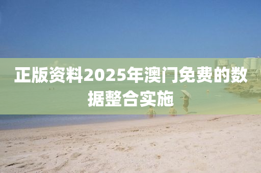 正版資料2025年澳門免費(fèi)的數(shù)據(jù)整合實(shí)施