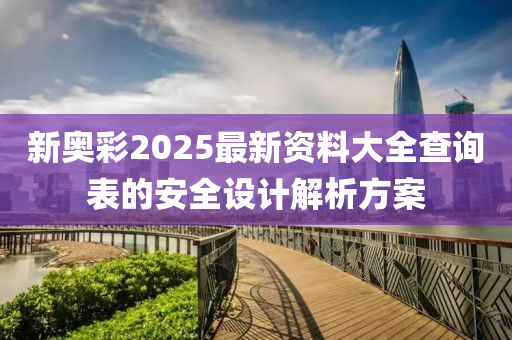 新奧彩2025最新資料大全查詢表的安全設(shè)計解析方案