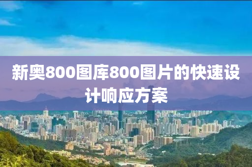 新奧800圖庫800圖片的快速設(shè)計響應(yīng)方案