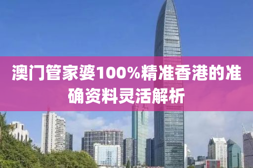 澳門管家婆100%精準(zhǔn)香港的準(zhǔn)確資料靈活解析