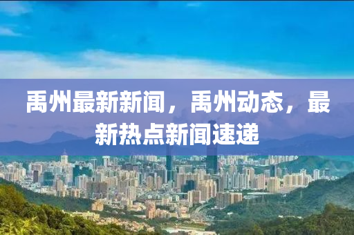 禹州最新新聞，禹州動態(tài)，最新熱點新聞速遞