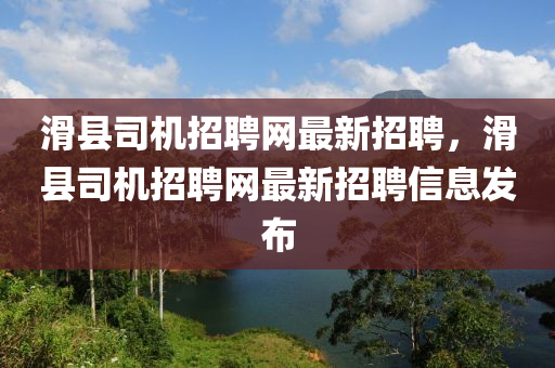 滑縣司機(jī)招聘網(wǎng)最新招聘，滑縣司機(jī)招聘網(wǎng)最新招聘信息發(fā)布