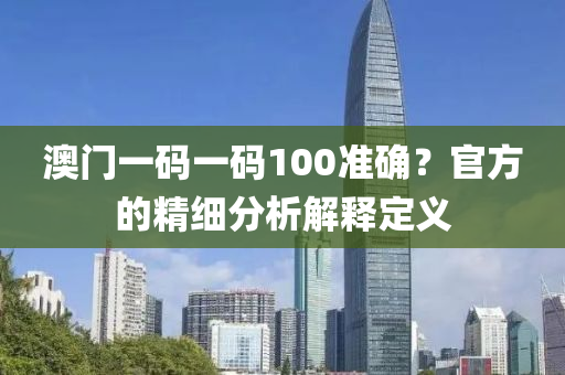 澳門一碼一碼100準確？官方的精細分析解釋定義