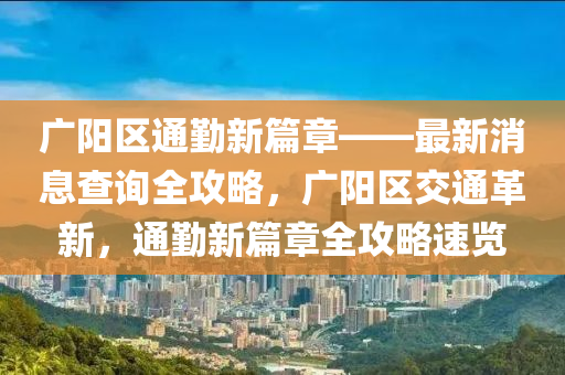 廣陽區(qū)通勤新篇章——最新消息查詢?nèi)ヂ?，廣陽區(qū)交通革新，通勤新篇章全攻略速覽