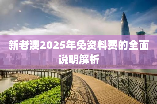 新老澳2025年免資料費(fèi)的全面說(shuō)明解析