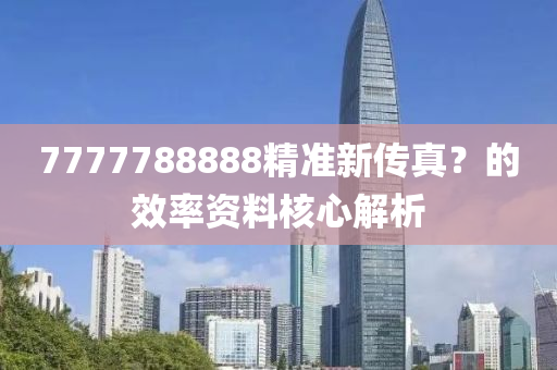 7777788888精準(zhǔn)新傳真？的效率資料核心解析