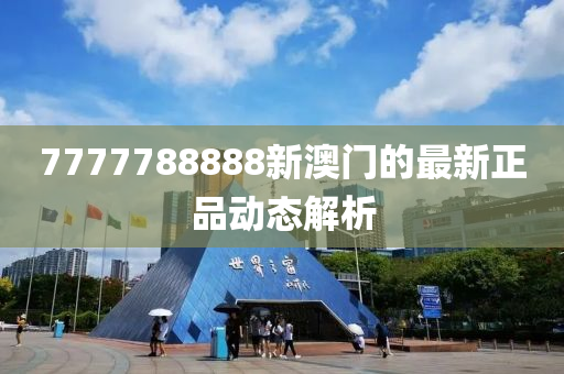 7777788888新澳門的最新正品動(dòng)態(tài)解析