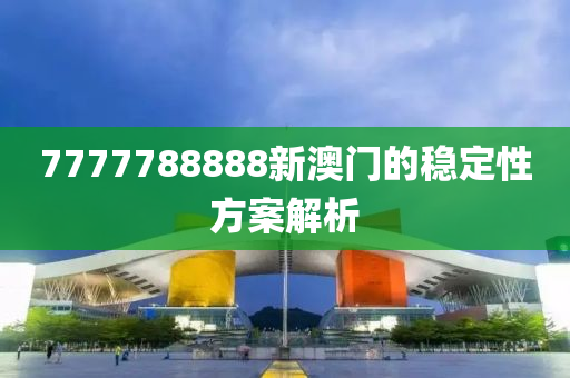 7777788888新澳門(mén)的穩(wěn)定性方案解析