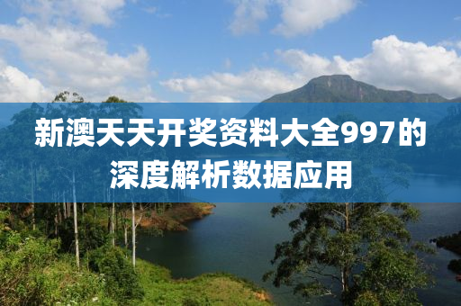 新澳天天開獎資料大全997的深度解析數據應用