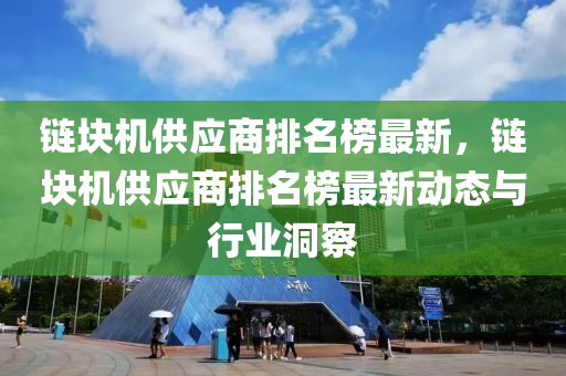 鏈塊機供應商排名榜最新，鏈塊機供應商排名榜最新動態(tài)與行業(yè)洞察