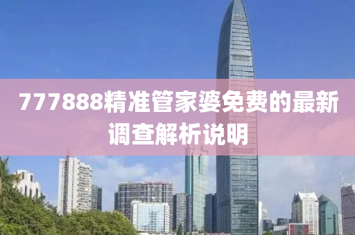 777888精準管家婆免費的最新調(diào)查解析說明