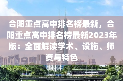 合陽重點高中排名榜最新，合陽重點高中排名榜最新2023年版：全面解讀學(xué)術(shù)、設(shè)施、師資與特色