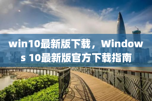 win10最新版下載，Windows 10最新版官方下載指南