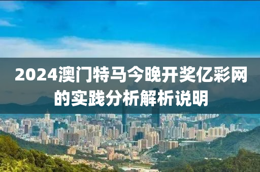 2024澳門特馬今晚開獎(jiǎng)億彩網(wǎng)的實(shí)踐分析解析說明