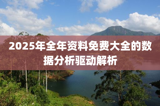 2025年全年資料免費(fèi)大全的數(shù)據(jù)分析驅(qū)動解析