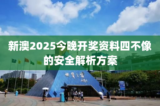 新澳2025今晚開獎資料四不像的安全解析方案