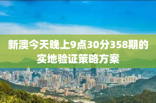 新澳今天晚上9點(diǎn)30分358期的實(shí)地驗(yàn)證策略方案