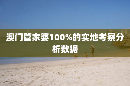 澳門管家婆100%的實地考察分析數(shù)據(jù)