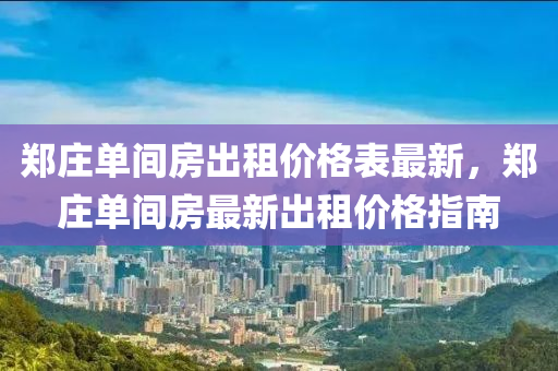 鄭莊單間房出租價(jià)格表最新，鄭莊單間房最新出租價(jià)格指南