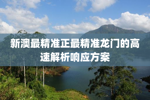 新澳最精準正最精準龍門的高速解析響應方案