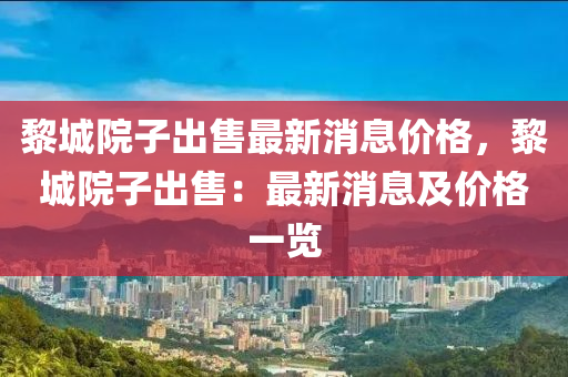 黎城院子出售最新消息價格，黎城院子出售：最新消息及價格一覽