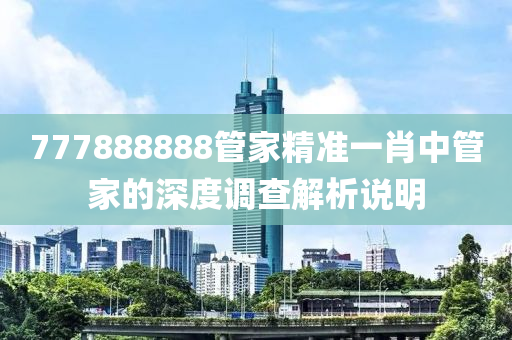 777888888管家精準一肖中管家的深度調(diào)查解析說明